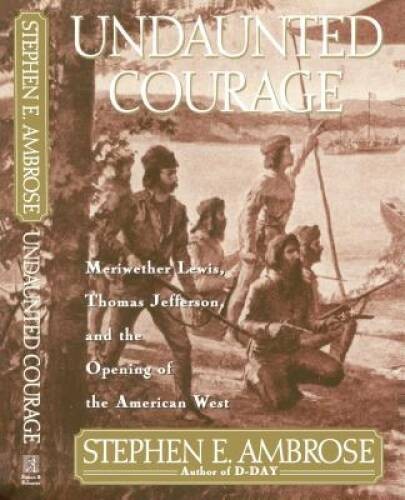 Undaunted Courage: Meriwether Lewis, Thomas Jefferson, and the Opening of – GOOD