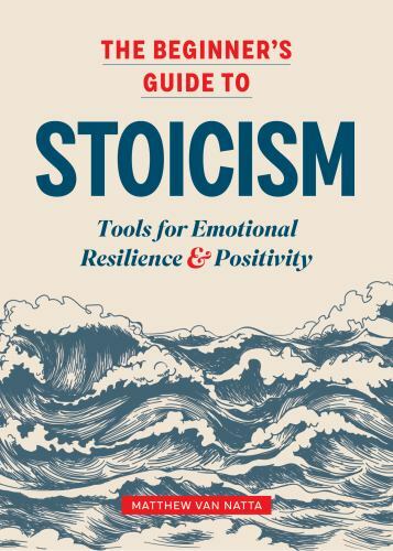 The Beginner’s Guide to Stoicism: Tools for Emotional Resilience and Positivity