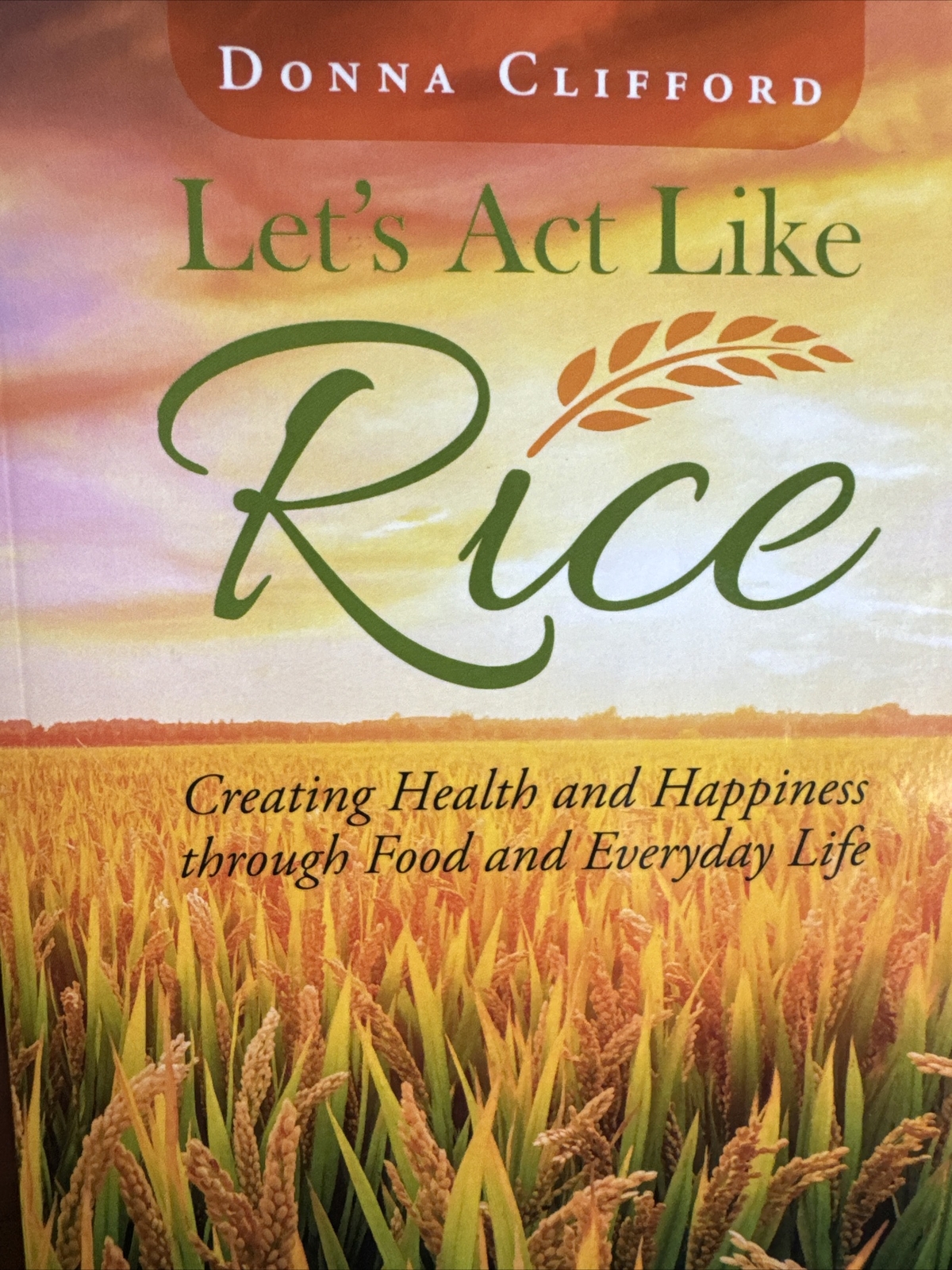 Let’s Act Like Rice : Creating Health and Happiness Through Food and Everyday…