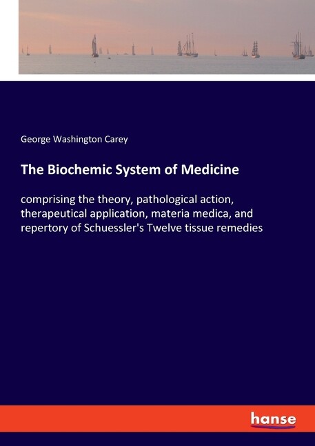 The Biochemic System Of Medicine: Comprising The Theory, Pathological Actio…