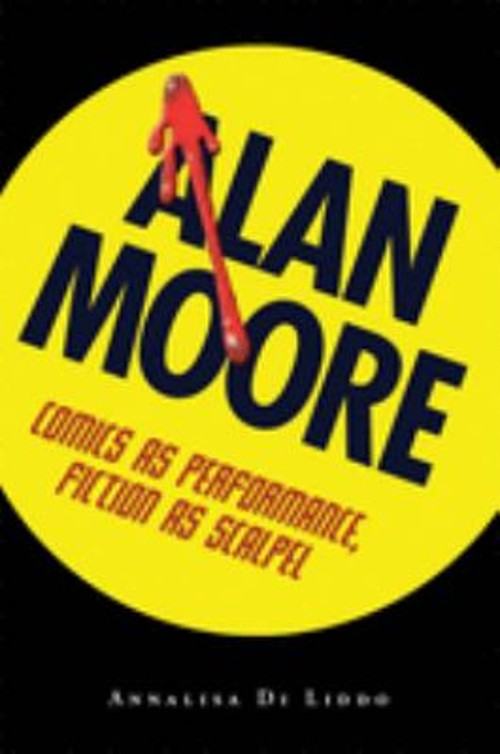 Alan Moore : Comics as Performance, Fiction as Scalpel Annalisa D