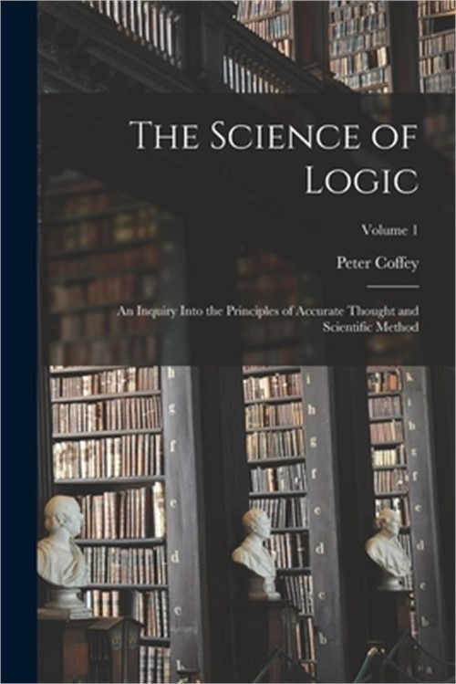 The Science of Logic; an Inquiry Into the Principles of Accurate Thought and Sci