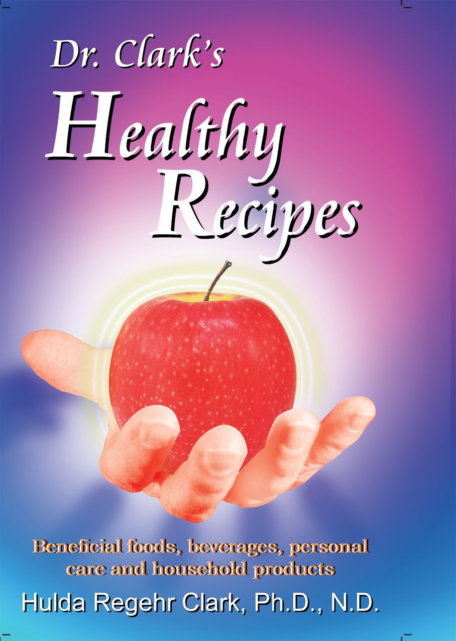 Dr. Clark’s Healthy Recipes: Beneficial Foods, Beverages, Personal Care and …