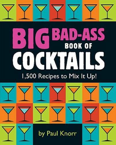 Big Bad-Ass Book of Cocktails: 1,500 Recipes to Mix It Up! – Paperback – GOOD