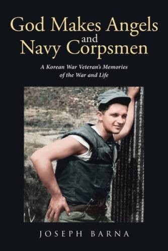 God Makes Angels and Navy Corpsmen: A Korean War Veterans Memories of th – GOOD