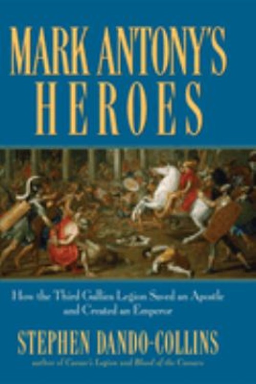Mark Antony’s Heroes : How the Third Gallica Legion Saved an Apos