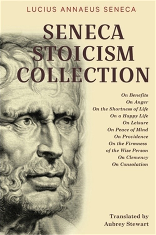 Seneca Stoicism Collection: On Benefits, On Anger, On the Shortness of Life, On