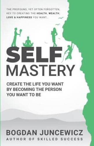 Self Mastery: Create The Life You Want By Becoming The Person You Wan – GOOD