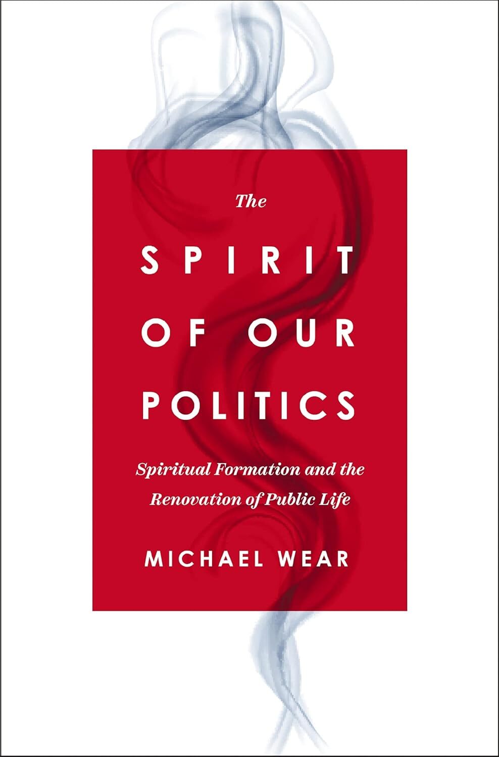 The Spirit of Our Politics: Spiritual Formation and the Renovation of Public Lif