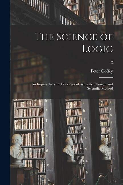 The Science Of Logic: An Inquiry Into The Principles Of Accurate Thought An…