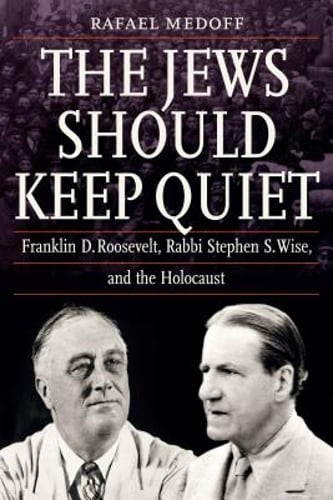 The Jews Should Keep Quiet: Franklin D. Roosevelt, Rabbi Stephen S. Wise, and
