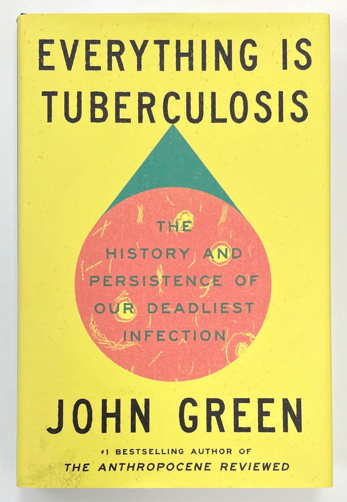 EVERYTHING IS TUBERCULOSIS: The History Of Our Deadliest Infection by John Green