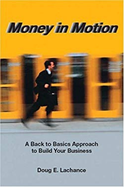 Money in Motion : A Back to Basics Approach to Build Your Busines