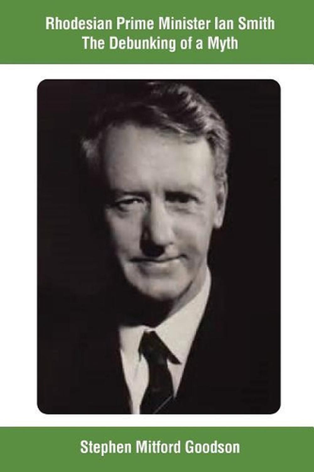 Rhodesian Prime Minister Ian Smith The Debunking of a Myth by Stephen Mitford Go