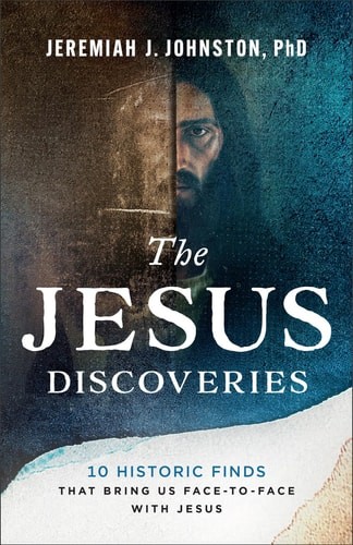 The Jesus Discoveries 10 Historic Finds That Bring Us Face-to-Face with Jesus